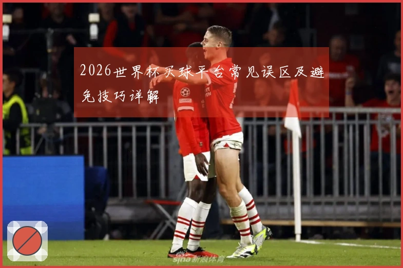 2026世界杯买球平台常见误区及避免技巧详解