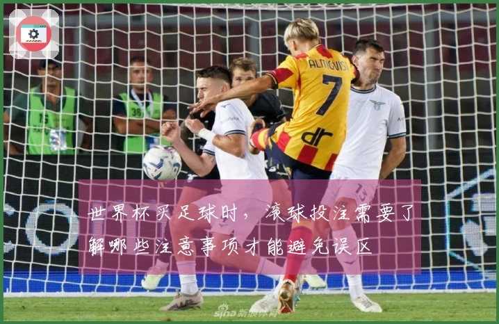 世界杯买足球时，滚球投注需要了解哪些注意事项才能避免误区