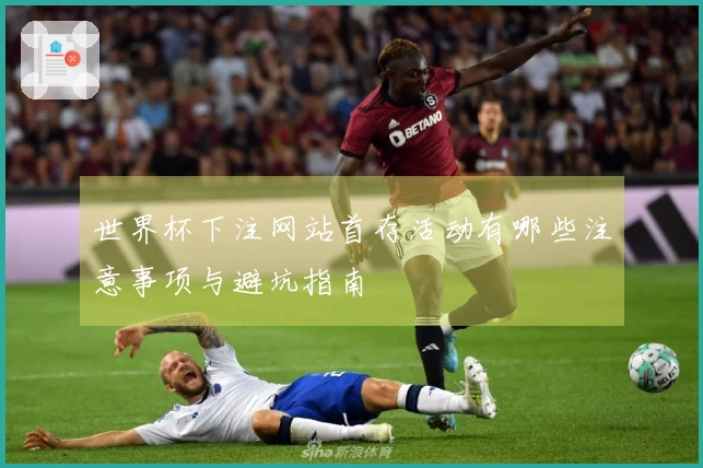 世界杯下注网站首存活动有哪些注意事项与避坑指南