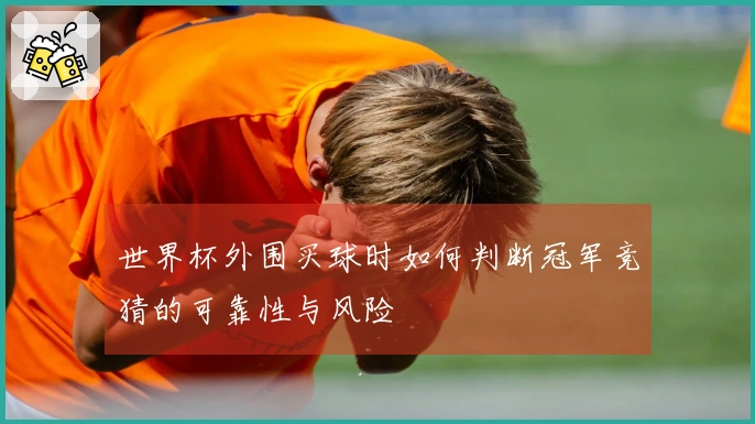世界杯外围买球时如何判断冠军竞猜的可靠性与风险