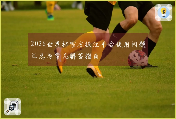 2026世界杯官方投注平台使用问题汇总与常见解答指南