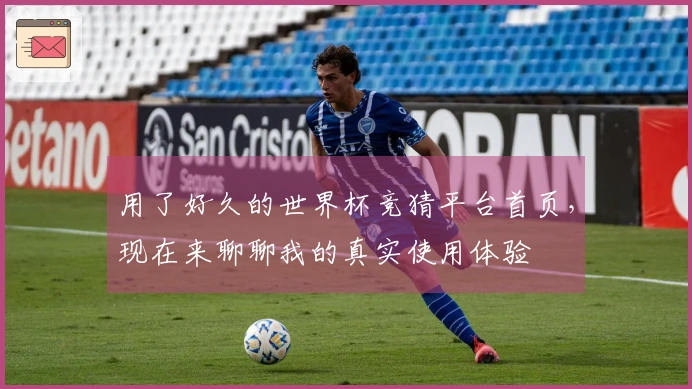 用了好久的世界杯竞猜平台首页，现在来聊聊我的真实使用体验