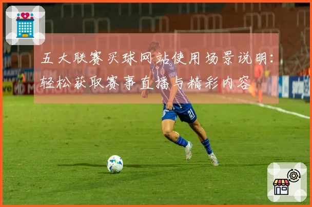 五大联赛买球网站使用场景说明：轻松获取赛事直播与精彩内容
