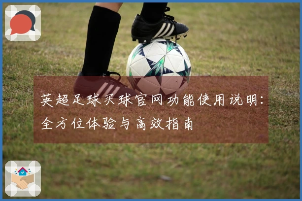 英超足球买球官网功能使用说明：全方位体验与高效指南