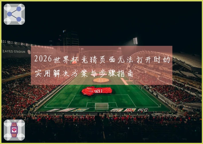 2026世界杯竞猜页面无法打开时的实用解决方案与步骤指南