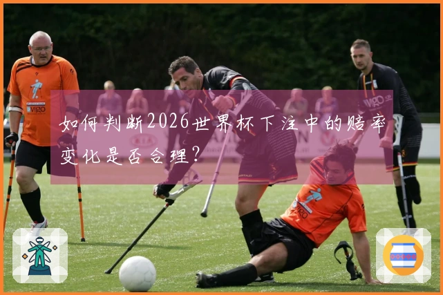 如何判断2026世界杯下注中的赔率变化是否合理？