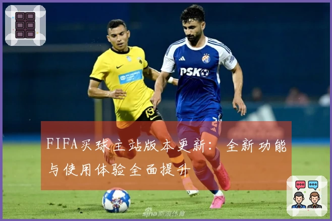 FIFA买球主站版本更新：全新功能与使用体验全面提升