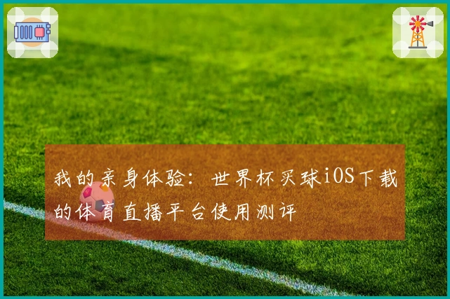 我的亲身体验：世界杯买球iOS下载的体育直播平台使用测评