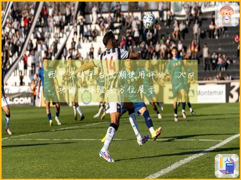 西甲买球平台长期使用评价：入口、功能与体验全方位展示