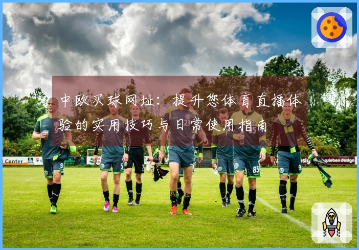 中欧买球网址：提升您体育直播体验的实用技巧与日常使用指南