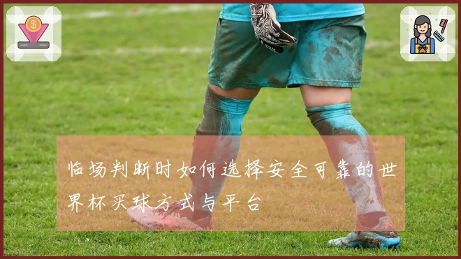 临场判断时如何选择安全可靠的世界杯买球方式与平台