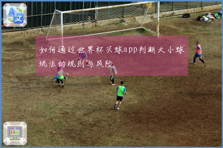 如何通过世界杯买球app判断大小球玩法的规则与风险