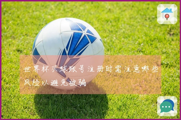 世界杯买球账号注册时需注意哪些风险以避免被骗