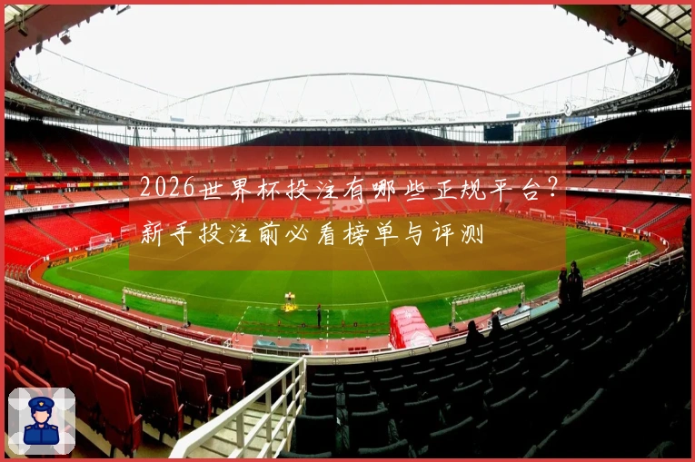 2026世界杯投注有哪些正规平台？新手投注前必看榜单与评测
