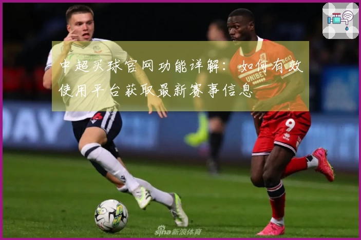 中超买球官网功能详解：如何有效使用平台获取最新赛事信息
