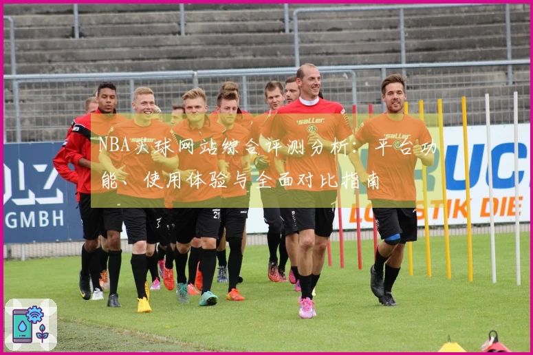 NBA买球网站综合评测分析：平台功能、使用体验与全面对比指南