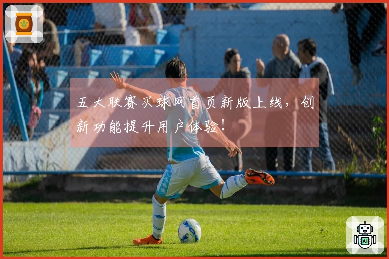 五大联赛买球网首页新版上线，创新功能提升用户体验！