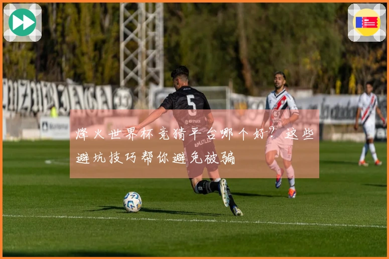 烽火世界杯竞猜平台哪个好？这些避坑技巧帮你避免被骗