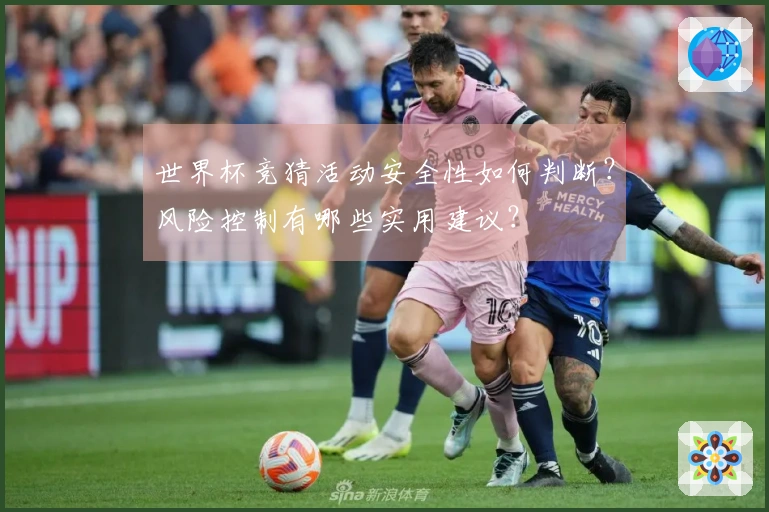 世界杯竞猜活动安全性如何判断？风险控制有哪些实用建议？