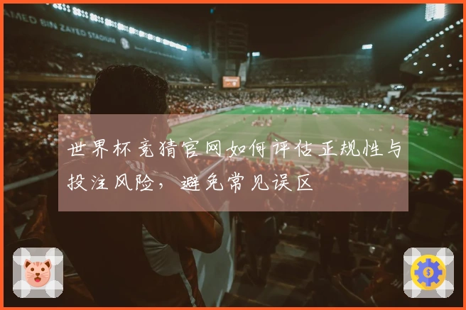 世界杯竞猜官网如何评估正规性与投注风险，避免常见误区