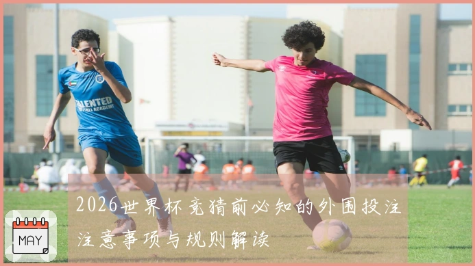 2026世界杯竞猜前必知的外围投注注意事项与规则解读