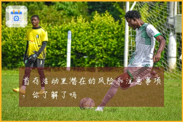 首存活动里潜在的风险和注意事项，你了解了吗