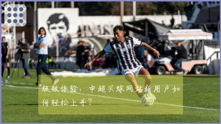 极致体验，中超买球网站新用户如何轻松上手？