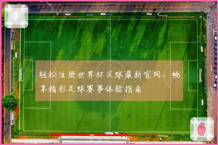 轻松注册世界杯买球最新官网，畅享精彩足球赛事体验指南