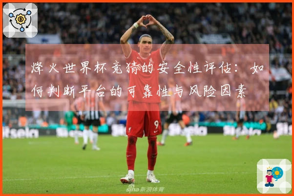 烽火世界杯竞猜的安全性评估：如何判断平台的可靠性与风险因素