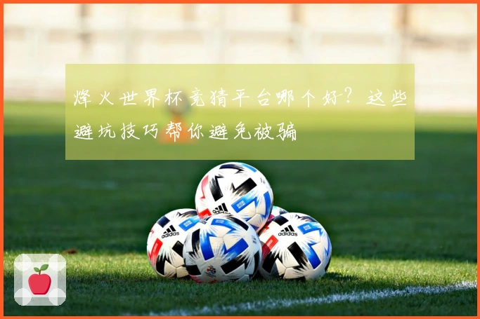 烽火世界杯竞猜平台哪个好？这些避坑技巧帮你避免被骗