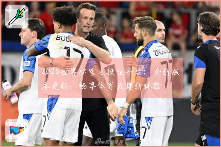 2026世界杯官方投注平台：全新版本更新，畅享体育直播新体验