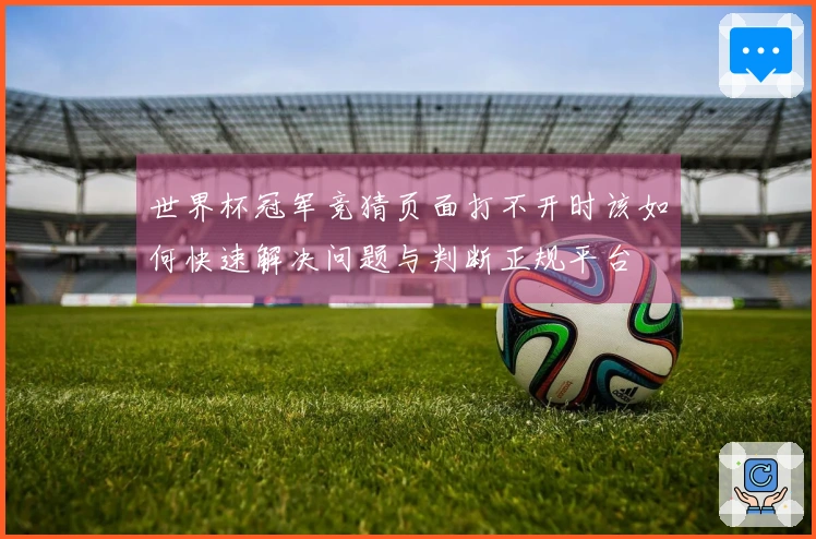 世界杯冠军竞猜页面打不开时该如何快速解决问题与判断正规平台