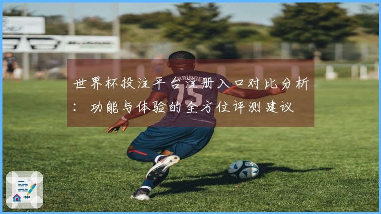世界杯投注平台注册入口对比分析：功能与体验的全方位评测建议