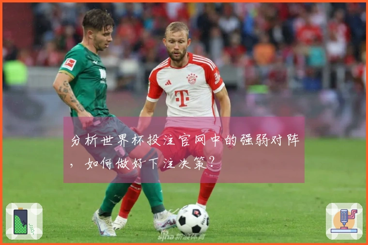 分析世界杯投注官网中的强弱对阵，如何做好下注决策？