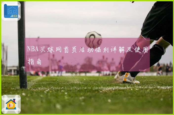 NBA买球网首页活动福利详解及使用指南