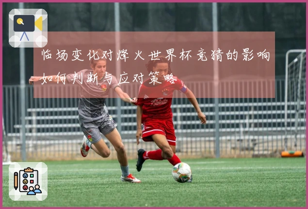 临场变化对烽火世界杯竞猜的影响如何判断与应对策略