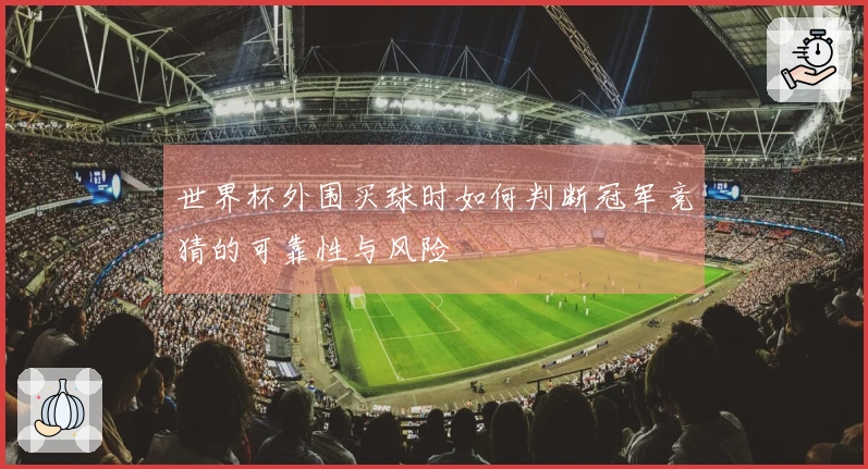 世界杯外围买球时如何判断冠军竞猜的可靠性与风险