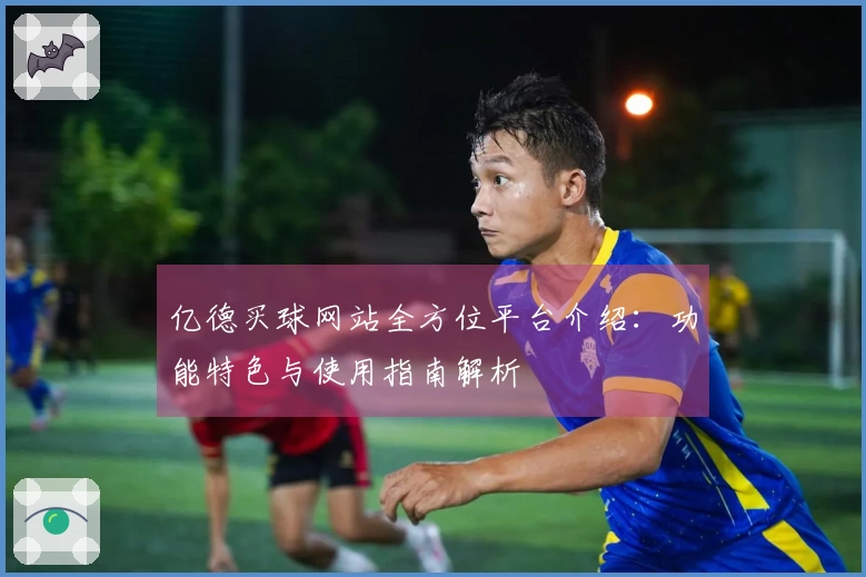 亿德买球网站全方位平台介绍：功能特色与使用指南解析