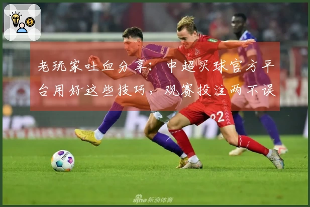 老玩家吐血分享：中超买球官方平台用好这些技巧，观赛投注两不误